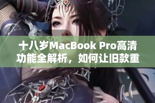 十八岁MacBook Pro高清功能全解析，如何让旧款重焕生机