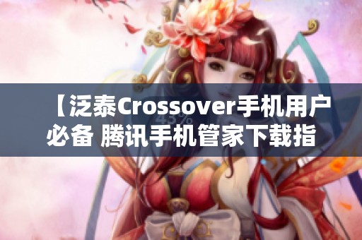 【泛泰Crossover手机用户必备 腾讯手机管家下载指南】