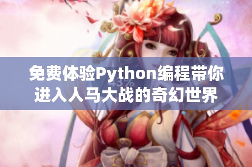 免费体验Python编程带你进入人马大战的奇幻世界