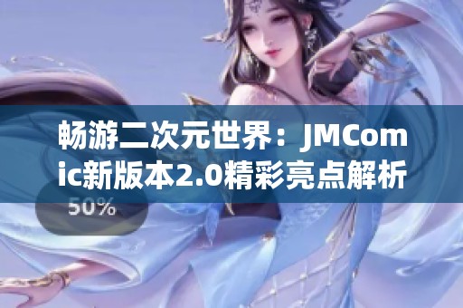 畅游二次元世界：JMComic新版本2.0精彩亮点解析