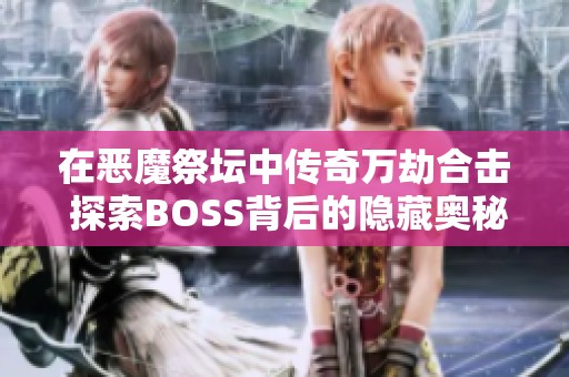 在恶魔祭坛中传奇万劫合击 探索BOSS背后的隐藏奥秘