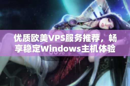 优质欧美VPS服务推荐，畅享稳定Windows主机体验