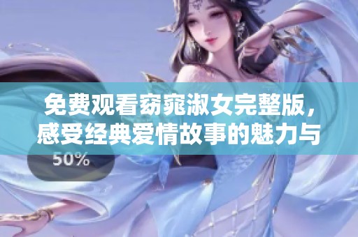 免费观看窈窕淑女完整版，感受经典爱情故事的魅力与深度