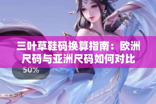 三叶草鞋码换算指南：欧洲尺码与亚洲尺码如何对比