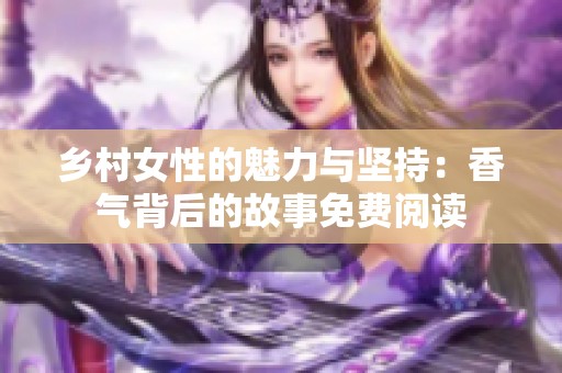 乡村女性的魅力与坚持：香气背后的故事免费阅读