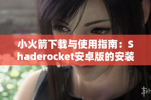 小火箭下载与使用指南：Shaderocket安卓版的安装与操作技巧