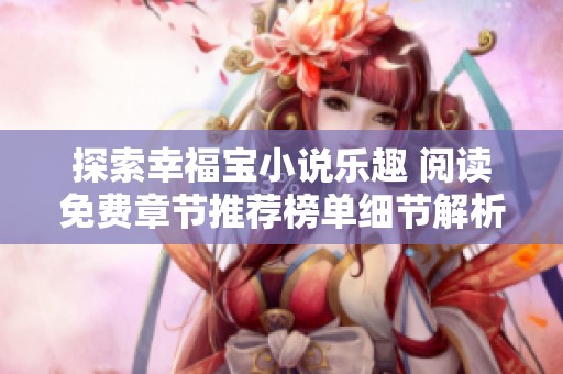 探索幸福宝小说乐趣 阅读免费章节推荐榜单细节解析