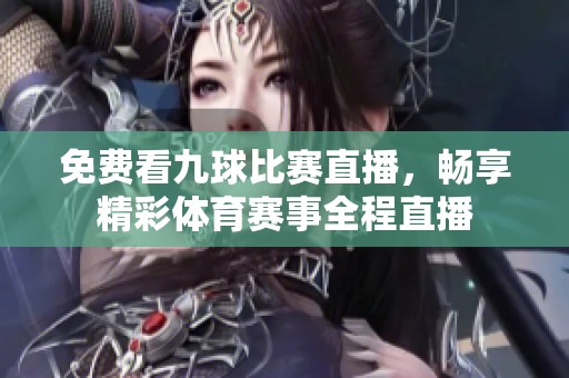 免费看九球比赛直播，畅享精彩体育赛事全程直播
