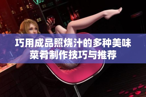 巧用成品照烧汁的多种美味菜肴制作技巧与推荐