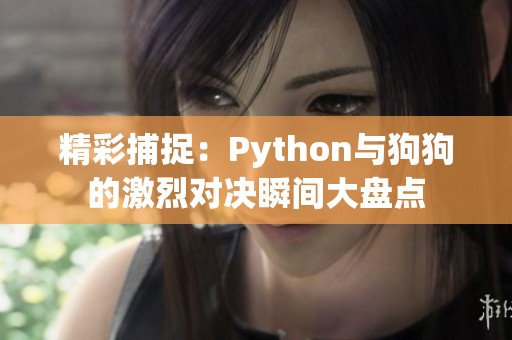 精彩捕捉：Python与狗狗的激烈对决瞬间大盘点