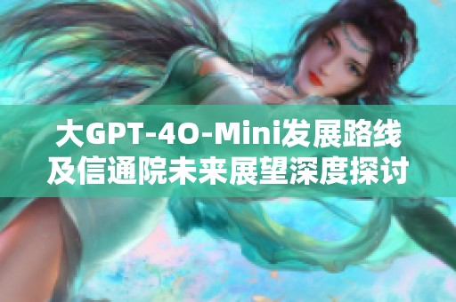 大GPT-4O-Mini发展路线及信通院未来展望深度探讨