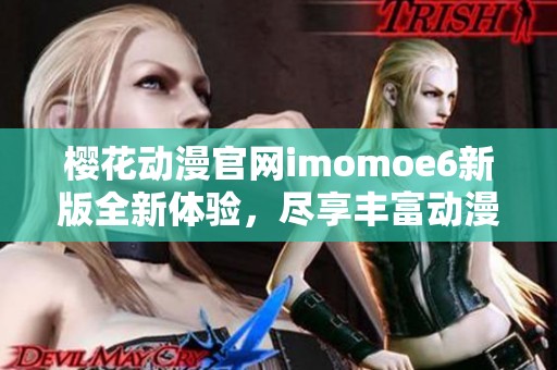 樱花动漫官网imomoe6新版全新体验，尽享丰富动漫资源