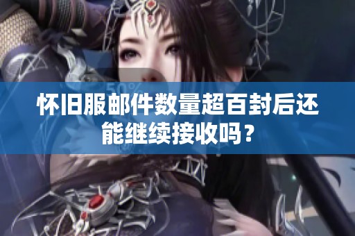 怀旧服邮件数量超百封后还能继续接收吗？