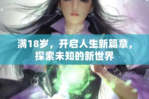 满18岁，开启人生新篇章，探索未知的新世界