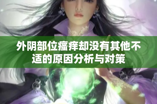 外阴部位瘙痒却没有其他不适的原因分析与对策