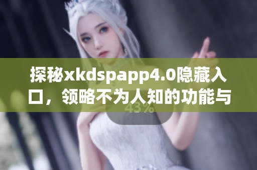 探秘xkdspapp4.0隐藏入口，领略不为人知的功能与特性