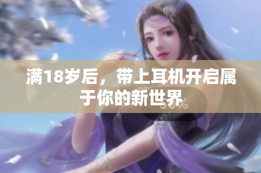 满18岁后，带上耳机开启属于你的新世界