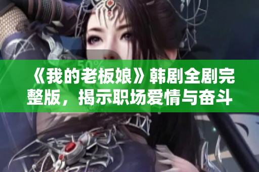 《我的老板娘》韩剧全剧完整版，揭示职场爱情与奋斗故事