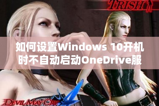 如何设置Windows 10开机时不自动启动OneDrive服务