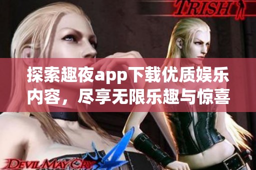 探索趣夜app下载优质娱乐内容，尽享无限乐趣与惊喜