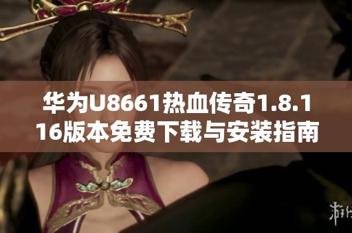 华为U8661热血传奇1.8.116版本免费下载与安装指南