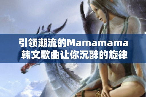 引领潮流的Mamamama 韩文歌曲让你沉醉的旋律与节奏