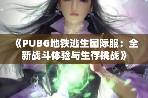 《PUBG地铁逃生国际服：全新战斗体验与生存挑战》