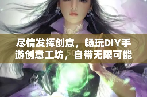 尽情发挥创意，畅玩DIY手游创意工坊，自带无限可能