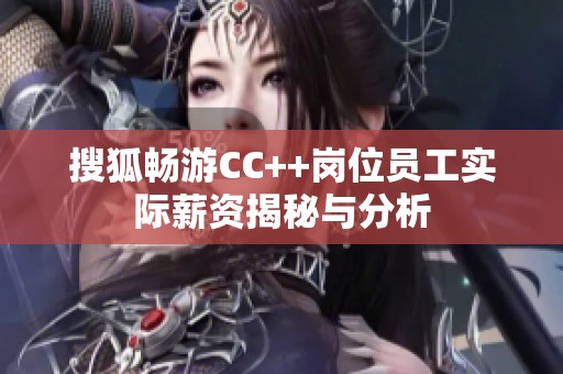 搜狐畅游CC++岗位员工实际薪资揭秘与分析