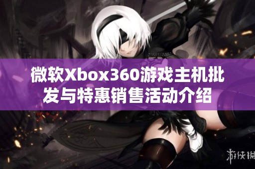 微软Xbox360游戏主机批发与特惠销售活动介绍