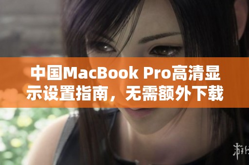 中国MacBook Pro高清显示设置指南，无需额外下载软件