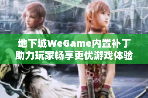 地下城WeGame内置补丁助力玩家畅享更优游戏体验