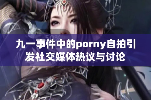 九一事件中的porny自拍引发社交媒体热议与讨论