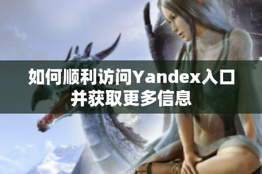 如何顺利访问Yandex入口并获取更多信息