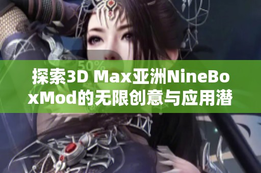 探索3D Max亚洲NineBoxMod的无限创意与应用潜力