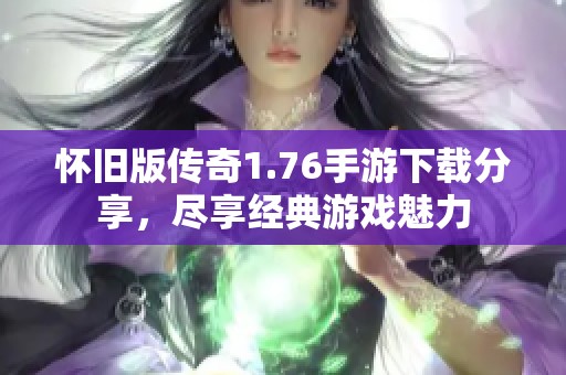 怀旧版传奇1.76手游下载分享，尽享经典游戏魅力