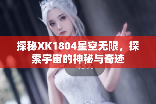 探秘XK1804星空无限，探索宇宙的神秘与奇迹