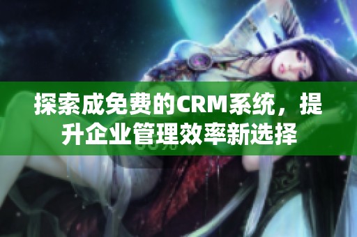 探索成免费的CRM系统，提升企业管理效率新选择