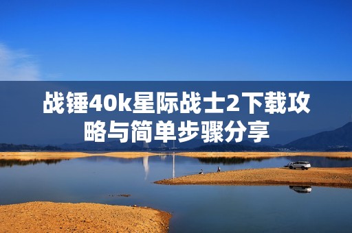 战锤40k星际战士2下载攻略与简单步骤分享