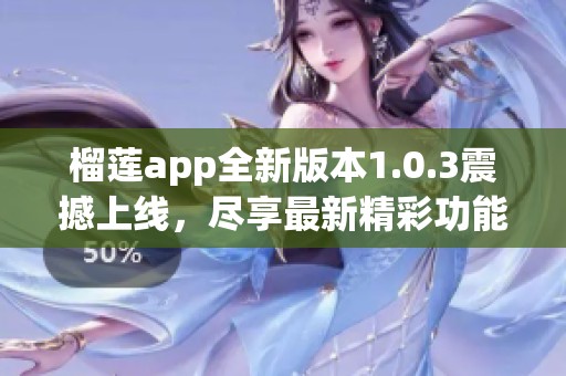 榴莲app全新版本1.0.3震撼上线，尽享最新精彩功能