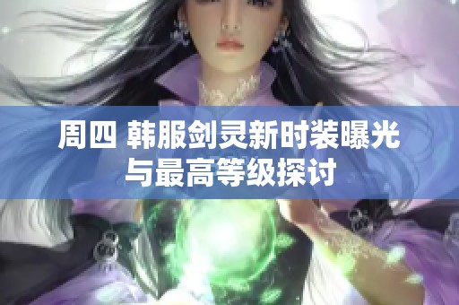 周四 韩服剑灵新时装曝光与最高等级探讨