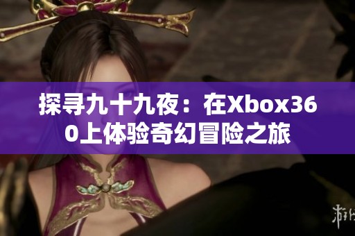 探寻九十九夜：在Xbox360上体验奇幻冒险之旅