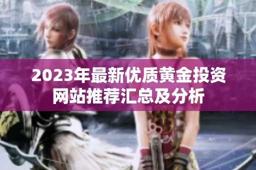 2023年最新优质黄金投资网站推荐汇总及分析