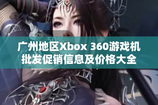 广州地区Xbox 360游戏机批发促销信息及价格大全