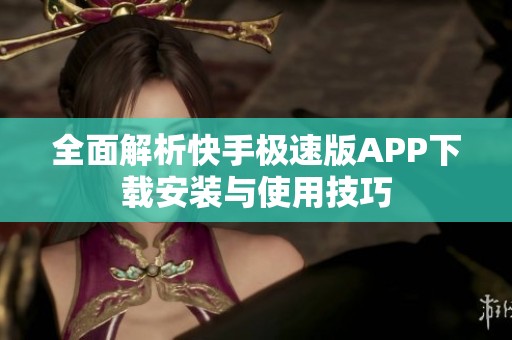 全面解析快手极速版APP下载安装与使用技巧