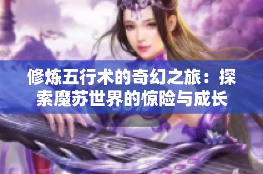 修炼五行术的奇幻之旅：探索魔苏世界的惊险与成长