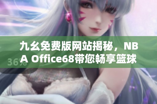 九幺免费版网站揭秘，NBA Office68带您畅享篮球盛宴