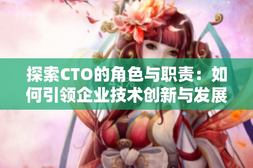 探索CTO的角色与职责：如何引领企业技术创新与发展