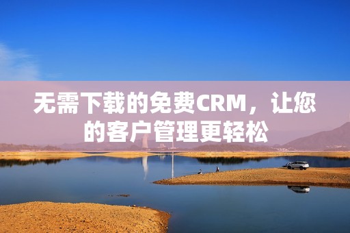 无需下载的免费CRM，让您的客户管理更轻松