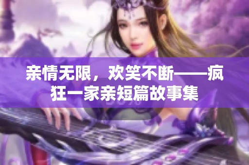 亲情无限，欢笑不断——疯狂一家亲短篇故事集